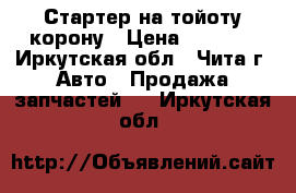 Стартер на тойоту,корону › Цена ­ 3 500 - Иркутская обл., Чита г. Авто » Продажа запчастей   . Иркутская обл.